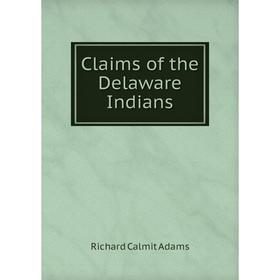 

Книга Claims of the Delaware Indians. Richard Calmit Adams
