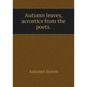 

Книга Autumn leaves, acrostics from the poets. Autumn leaves