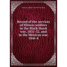 

Книга Record of the services of Illinois soldiers in the Black Hawk war, 1831-32, and in the Mexican war, 1846-8. Illinois. Military and Naval Dept