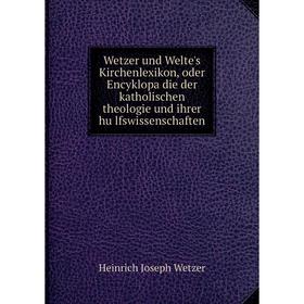 

Книга Wetzer und Welte's Kirchenlexikon, oder Encyklopädie der katholischen theologie und ihrer hülfswissenschaften. Heinrich Joseph Wetzer