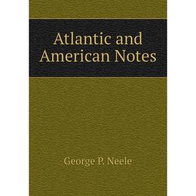 

Книга Atlantic and American Notes. George P. Neele