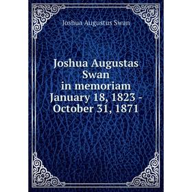 

Книга Joshua Augustas Swan in memoriam January 18, 1823 - October 31, 1871