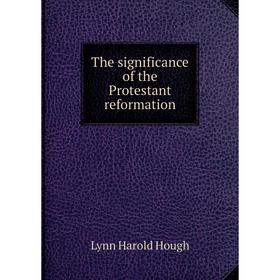 

Книга The significance of the Protestant reformation. Lynn Harold Hough