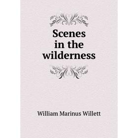 

Книга Scenes in the wilderness. William Marinus Willett