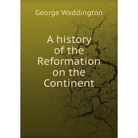 

Книга A history of the Reformation on the Continent. George Waddington