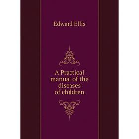 

Книга A Practical manual of the diseases of children. Edward Ellis