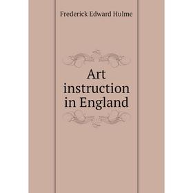 

Книга Art instruction in England. Frederick Edward Hulme