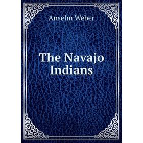 

Книга The Navajo Indians. Anselm Weber