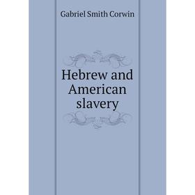 

Книга Hebrew and American slavery. Gabriel Smith Corwin