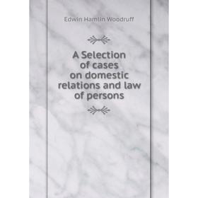 

Книга A Selection of cases on domestic relations and law of persons. Edwin Hamlin Woodruff