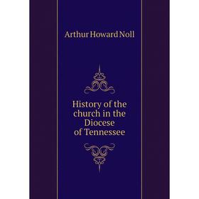 

Книга History of the church in the Diocese of Tennessee. Arthur Howard Noll