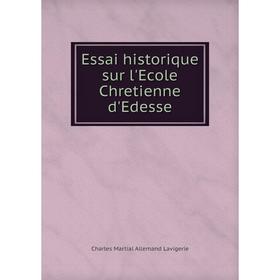 

Книга Essai historique sur l'Ecole Chretienne d'Edesse. Charles Martial Allemand Lavigerie