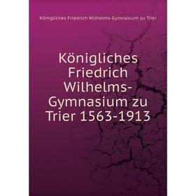 

Книга Königliches Friedrich Wilhelms-Gymnasium zu Trier 1563-1913