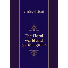 

Книга The Floral world and garden guide. Shirley Hibberd