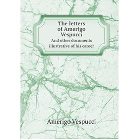 

Книга The letters of Amerigo VespucciAnd other documents illustrative of his career. Amerigo Vespucci