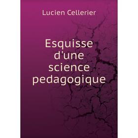 

Книга Esquisse d'une science pedagogique. Lucien Cellerier
