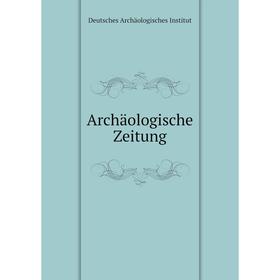 

Книга Archäologische Zeitung. Deutsches Archäologisches Institut