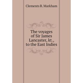 

Книга The voyages of Sir James Lancaster, kt., to the East Indies. Clements R. Markham