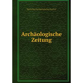 

Книга Archäologische Zeitung. Deutsches Archäologisches Institut