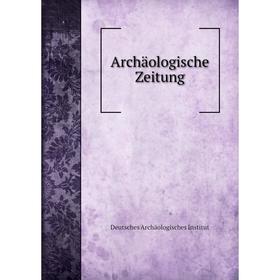 

Книга Archäologische Zeitung. Deutsches Archäologisches Institut