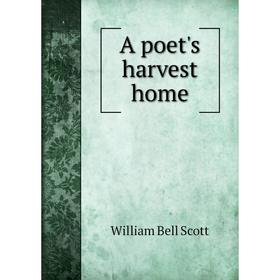 

Книга A poet's harvest home. William Bell Scott