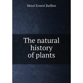

Книга The natural history of plants. Henri Ernest Baillon