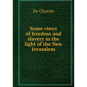 

Книга Some views of freedom and slavery in the light of the New Jerusalem. De Charms