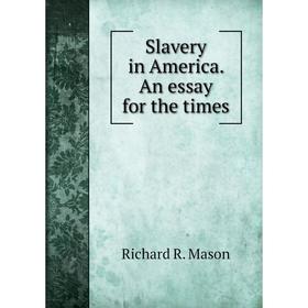 

Книга Slavery in America. An essay for the times. Richard R. Mason