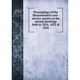 

Книга Proceedings of the Massachusetts anti-slavery society at the annual meetings held in 1854, 1855 & 1856