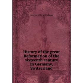 

Книга History of the great Reformation of the sixteenth century in Germany, Switzerland. J. H. Merle d'Aubigné