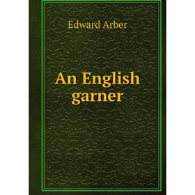 

Книга An English garner. Edward Arber