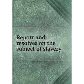

Книга Report and resolves on the subject of slavery