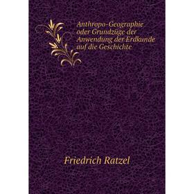 

Книга Anthropo-Geographie oder Grundzüge der Anwendung der Erdkunde auf die Geschichte. Friedrich Ratzel
