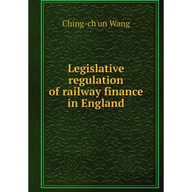 

Книга Legislative regulation of railway finance in England
