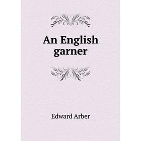 

Книга An English garner. Edward Arber