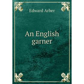 

Книга An English garner. Edward Arber