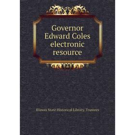 

Книга Governor Edward Coles electronic resource. Illinois State Historical Library. Trustees