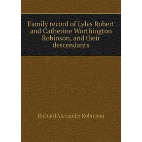 

Книга Family record of Lyles Robert and Catherine Worthington Robinson, and their descendants. Richard Alexander Robinson