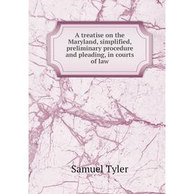 

Книга A treatise on the Maryland, simplified, preliminary procedure and pleading, in courts of law. Samuel Tyler