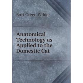

Книга Anatomical Technology as Applied to the Domestic Cat. Burt Green Wilder