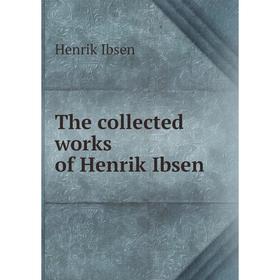 

Книга The collected works of Henrik Ibsen. Henrik Ibsen