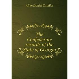 

Книга The Confederate records of the State of Georgia. Allen Daniel Candler