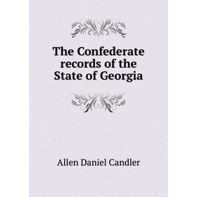 

Книга The Confederate records of the State of Georgia. Allen Daniel Candler