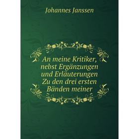 

Книга An meine Kritiker, nebst Ergänzungen und Erläuterungen Zu den drei ersten Bänden meiner. Johannes Janssen