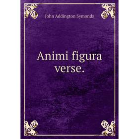 

Книга Animi figura verse. John Addington Symonds