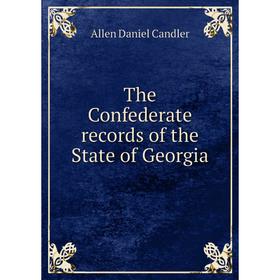 

Книга The Confederate records of the State of Georgia. Allen Daniel Candler
