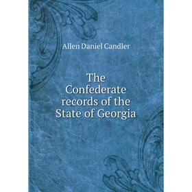 

Книга The Confederate records of the State of Georgia. Allen Daniel Candler