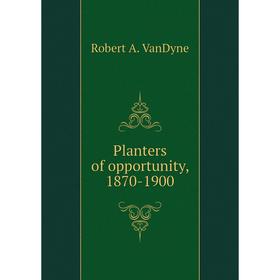 

Книга Planters of opportunity, 1870-1900. Robert A. VanDyne