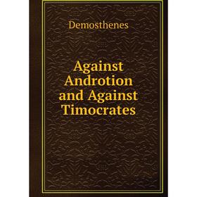 

Книга Against Androtion and Against Timocrates. Demosthenes