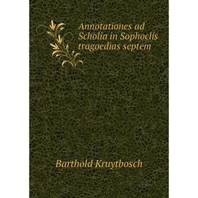 

Книга Annotationes ad Scholia in Sophoclis tragoedias septem. Barthold Kruytbosch